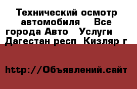 Технический осмотр автомобиля. - Все города Авто » Услуги   . Дагестан респ.,Кизляр г.